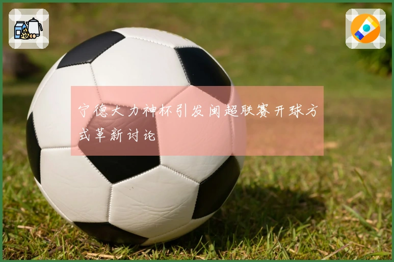 宁德大力神杯引发闽超联赛开球方式革新讨论
