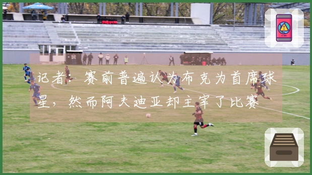 记者：赛前普遍认为布克为首席球星，然而阿夫迪亚却主宰了比赛