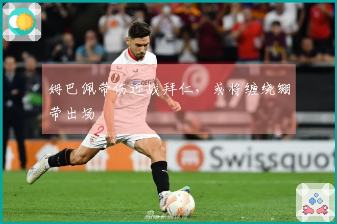 姆巴佩带伤迎战拜仁，或将缠绕绷带出场