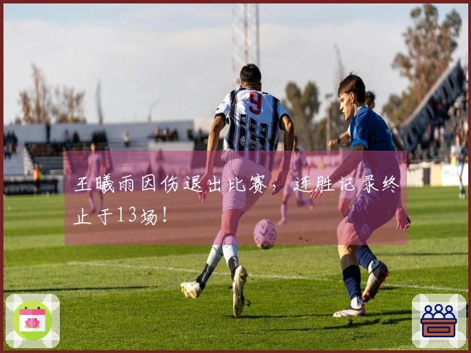 王曦雨因伤退出比赛，连胜记录终止于13场！