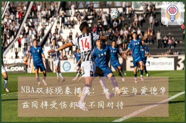 NBA双标现象揭露：坎宁安与爱德华兹同样受伤却被不同对待