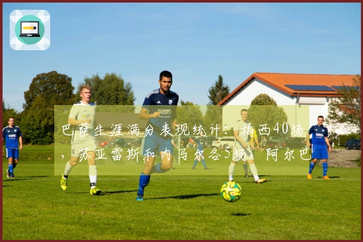 巴萨生涯满分表现统计：梅西40场，苏亚雷斯和内马尔各5场，阿尔巴3场