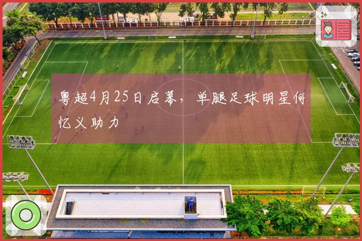 粤超4月25日启幕，单腿足球明星何忆义助力