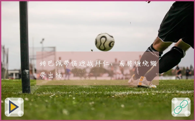 姆巴佩带伤迎战拜仁，或将缠绕绷带出场