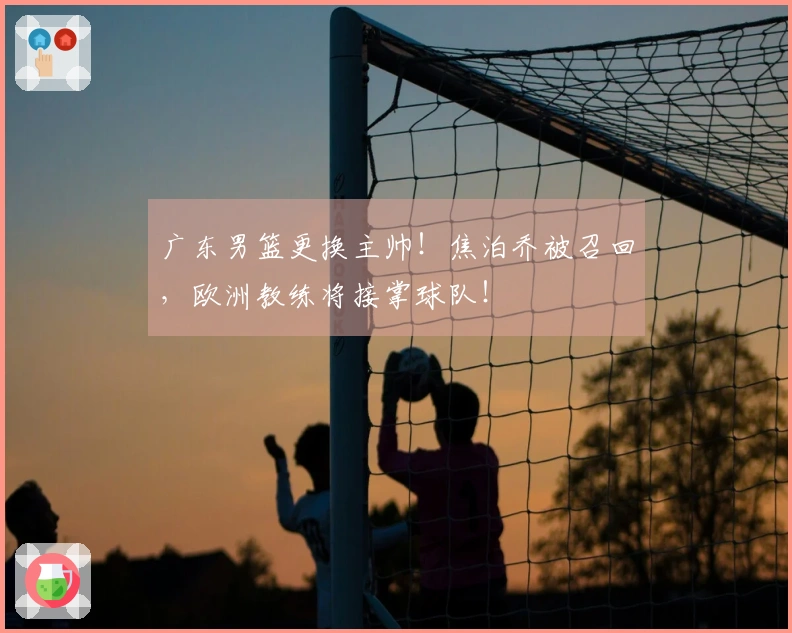 广东男篮更换主帅！焦泊乔被召回，欧洲教练将接掌球队！