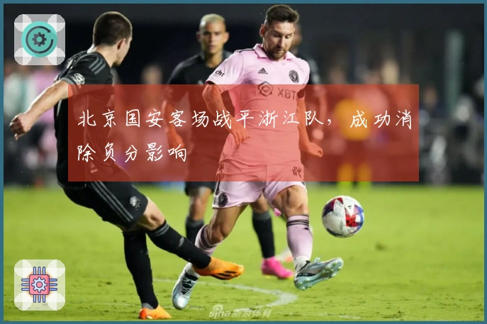 北京国安客场战平浙江队，成功消除负分影响