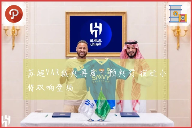 苏超VAR裁判再度干预判罚 宿迁小将双响登场