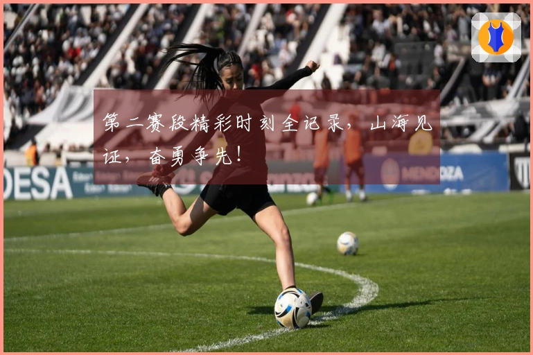 第二赛段精彩时刻全记录，山海见证，奋勇争先！