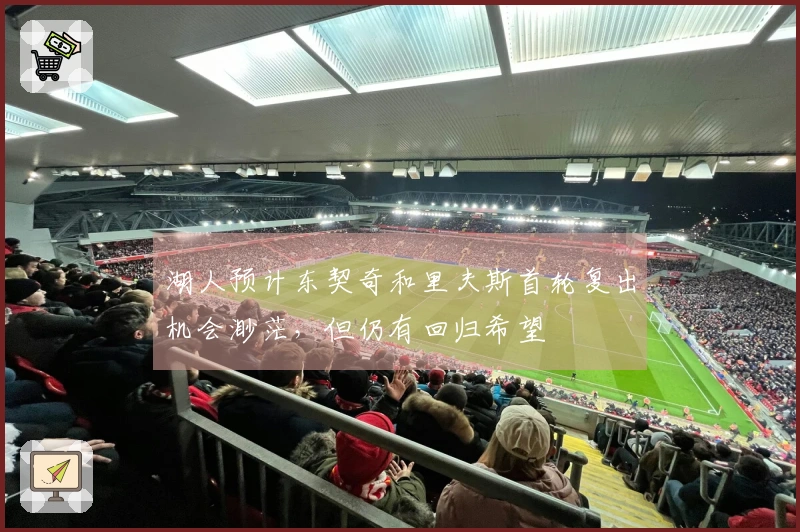 湖人预计东契奇和里夫斯首轮复出机会渺茫，但仍有回归希望