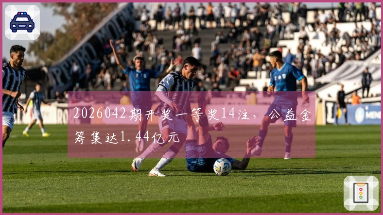 2026042期开奖一等奖14注，公益金筹集达1.44亿元
