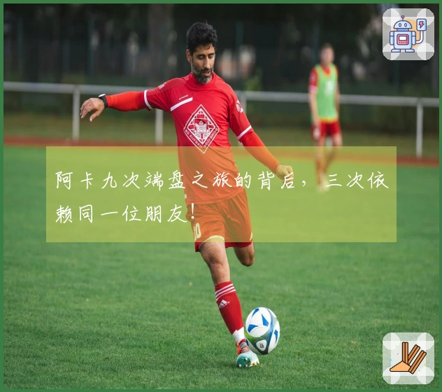 阿卡九次端盘之旅的背后，三次依赖同一位朋友！