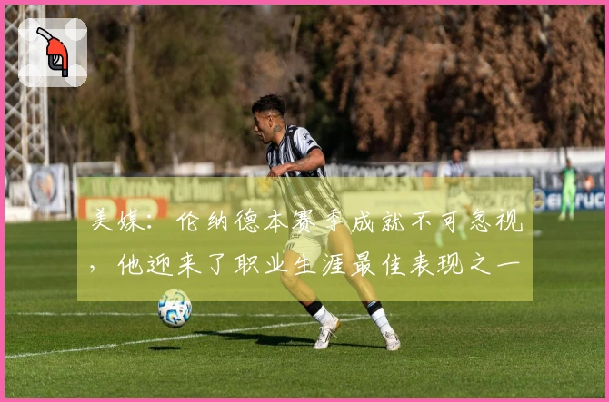 美媒：伦纳德本赛季成就不可忽视，他迎来了职业生涯最佳表现之一