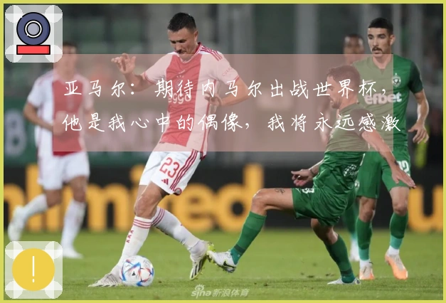 亚马尔:期待内马尔出战世界杯,他是我心中的偶像,我将永远感激他